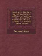 Misalliance: The Dark Lady of the Sonnets, and Fanny's First Play. with a Treatise on Parents and Children, Volume 12 - Primary Sou di Bernard Shaw edito da Nabu Press