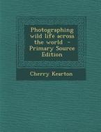 Photographing Wild Life Across the World di Cherry Kearton edito da Nabu Press