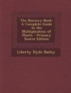 Nursery-Book: A Complete Guide to the Multiplication of Plants di Liberty Hyde Bailey edito da Nabu Press