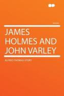 James Holmes and John Varley di Alfred Thomas Story edito da HardPress Publishing