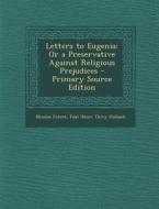 Letters to Eugenia: Or a Preservative Against Religious Prejudices di Nicolas Freret, Paul Henri Thiry Holbach edito da Nabu Press