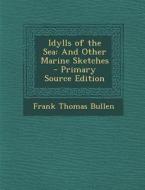 Idylls of the Sea: And Other Marine Sketches di Frank Thomas Bullen edito da Nabu Press