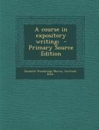 A Course in Expository Writing; - Primary Source Edition di Elisabeth Woodbridge Morris, Gertrude Buck edito da Nabu Press