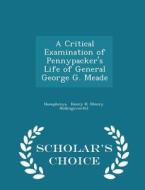 A Critical Examination Of Pennypacker's Life Of General George G. Meade - Scholar's Choice Edition di Henry H edito da Scholar's Choice