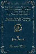 The Trve Travels, Adventvres And Obervations Of Captaine Iohn Smith, In Europe, Asia, Africke, And America, Vol. 1 di John Smith edito da Forgotten Books