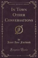 In Town Other Conversations (classic Reprint) di Janet Ayer Fairbank edito da Forgotten Books