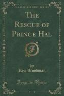The Rescue Of Prince Hal (classic Reprint) di Rea Woodman edito da Forgotten Books