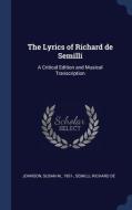 The Lyrics Of Richard De Semilli: A Critical Edition And Musical Transcription di Susan M. Johnson, Richard de Semilli edito da Sagwan Press