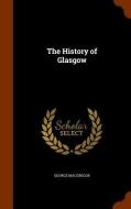 The History Of Glasgow di George MacGregor edito da Arkose Press