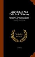 Gray's School And Field Book Of Botany di Asa Gray edito da Arkose Press