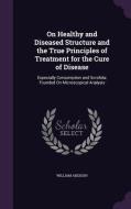 On Healthy And Diseased Structure And The True Principles Of Treatment For The Cure Of Disease di William Addison edito da Palala Press
