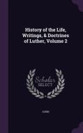 History Of The Life, Writings, & Doctrines Of Luther, Volume 2 di Audin edito da Palala Press
