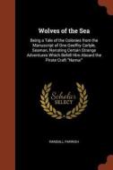 Wolves of the Sea: Being a Tale of the Colonies from the Manuscript of One Geoffry Carlyle, Seaman, Narrating Certain St di Randall Parrish edito da CHIZINE PUBN