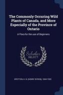 The Commonly Occuring Wild Plants of Canada, and More Especially of the Province of Ontario: A Flora for the Use of Begi di H. B. Spotton edito da CHIZINE PUBN