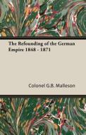The Refounding of the German Empire 1848 - 1871 di George Bruce Malleson, Colonel G. B. Malleson edito da Pomona Press