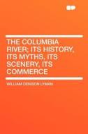 The Columbia River; Its History, Its Myths, Its Scenery, Its Commerce di William Denison Lyman edito da HardPress Publishing