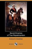 Secret Enemies Of True Republicanism (dodo Press) di Andrew B Smolnikar edito da Dodo Press
