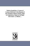 Modern Scepticism. a Course of Lectures Delivered at the Request of the Christian Evidence Society, with an Explanatory  di Evidence Soc Christian Evidence Society, Christian Evidence Society edito da UNIV OF MICHIGAN PR