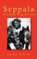 Seppala: Alaskan Dog Driver di Elizabeth M. Ricker edito da Kessinger Publishing