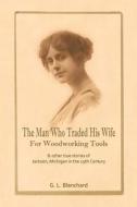 The Man Who Traded His Wife for Woodworking Tools: And Other True Stories of 19th Century Jackson, Michigan di G. L. Blanchard edito da Createspace