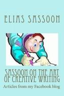 Sassoon on the Art of Creative Writing: Articles from My Facebook Blog di Elias Sassoon edito da Createspace