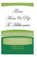 From Mom & Pop to Millionaire: 9 Steps to Create a Legacy of Wealth di William R. Scott Jr edito da Createspace