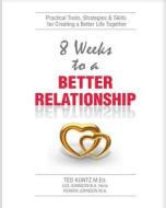 8 Weeks to a Better Relationship: An 8 Week Guide to Making Your Relationship Great! di Ted Kuntz M. Ed edito da Createspace