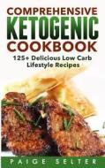 Comprehensive Ketogenic Cookbook: 125+ Delicious Low Carb Lifestyle Recipes di Paige Selter edito da Createspace