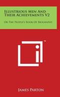 Illustrious Men and Their Achievements V2: Or the People's Book of Biography di James Parton edito da Literary Licensing, LLC