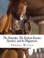 The Swastika, the Earliest Known Symbol, and Its Migrations di Thomas Wilson edito da Createspace