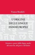 L'Origine Delle Lingue Indoeuropee: Struttura E Genesi Della Lingua Madre di Franco Rendich edito da Createspace