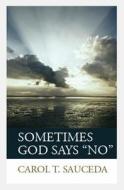 Sometimes God Says No di Carol T. Sauceda edito da Createspace