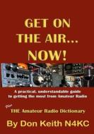 Get on the Air...Now!: A Practical, Understandable Guide to Getting the Most from Amateur Radio di Don Keith edito da Createspace