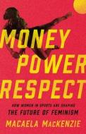 Money, Power, Respect: How Women in Sports Are Shaping the Future of Feminism di Macaela Mackenzie edito da SEAL PR CA