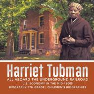 Harriet Tubman | All Aboard the Underground Railroad | U.S. Economy in the mid-1800s | Biography 5th Grade | Children's  di Dissected Lives edito da Dissected Lives