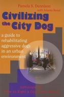 Civilizing the City Dog: A Guide to Rehabilitating Aggressive Dogs in an Urban Environment: Supplement to How to Right a Dog Gone Wrong di Pamela S. Dennison edito da Alpine Publications