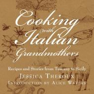 Cooking with Italian Grandmothers: Recipes and Stories from Tuscany to Sicily di Jessica Theroux edito da WELCOME BOOKS