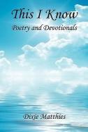 This I Know - Poetry and Devotionals di Dixie Matthies edito da E BOOKTIME LLC