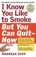 I Know You Like To Smoke, But You Can Quit - Now di Andreas Jopp edito da Experiment Llc, The