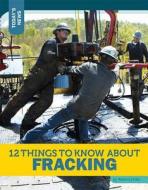 12 Things to Know about Fracking di Rebecca Felix edito da TWELVE STORY LIB