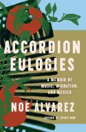 Accordion Eulogies: A Memoir of Music, Migration, and Mexico di Noé Álvarez edito da CATAPULT