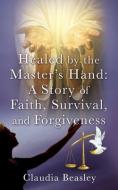 Healed by the Master's Hand di Claudia Beasley edito da XULON PR