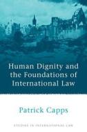 Human Dignity and the Foundations of International Law di Capps, Patrick Capps edito da HART PUB