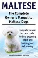 Maltese. the Complete Owners Manual to Maltese Dogs. Complete Manual for Care, Costs, Feeding, Grooming, Health and Training Your Maltese Dog. di George Hoppendale, Asia Moore edito da Imb Publishing