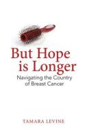 But Hope Is Longer: Navigating the Country of Breast Cancer di Tamara Levine edito da SECOND STORY PR