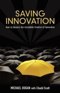 Saving Innovation: How to Harness the Incredible Promise of Innovation di Michael Dugan, Chadd Scott edito da MILL CITY PR