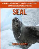 Seal: Fun and Fascinating Facts and Photos about These Amazing & Unique Animals for Kids di Sofia Filippo edito da Createspace Independent Publishing Platform