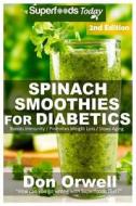 Spinach Smoothies for Diabetics: Over 40 Spinach Smoothies for Diabetics, Quick & Easy Gluten Free Low Cholesterol Whole Foods Blender Recipes Full of di Don Orwell edito da Createspace Independent Publishing Platform