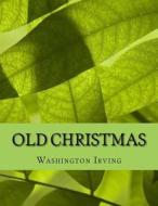 Old Christmas di Washington Irving edito da Createspace Independent Publishing Platform