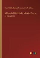 A Manual of Methods for a Graded Course of Instruction di Henry Kiddle, Thomas F. Harrison, N. A. Calkins edito da Outlook Verlag